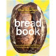 Bread Book Ideas and Innovations from the Future of Grain, Flour, and Fermentation [A Cookbook] by Robertson, Chad; Latham, Jennifer; Barclay, Liz, 9780399578847