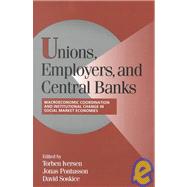 Unions, Employers, and Central Banks: Macroeconomic Coordination and Institutional Change in Social Market Economies by Edited by Torben Iversen , Jonas Pontusson , David Soskice, 9780521788847