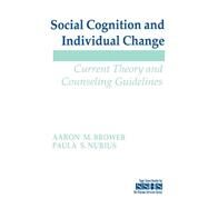 Social Cognition and Individual Change : Current Theory and Counseling Guidelines by Aaron M. Brower, 9780803938847
