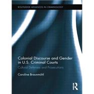 Colonial Discourse and Gender in U.S. Criminal Courts: Cultural Defenses and Prosecutions by Braunmnhl; Caroline, 9781138008847