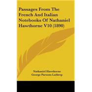 Passages from the French and Italian Notebooks of Nathaniel Hawthorne V10 by Hawthorne, Nathaniel; Lathrop, George Parsons, 9781436618847