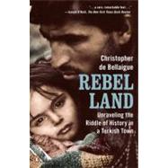 Rebel Land : Unraveling the Riddle of History in a Turkish Town by de Bellaigue, Christopher, 9780143118848
