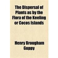 The Dispersal of Plants As by the Flora of the Keeling or Cocos Islands by Guppy, Henry Brougham, 9781154458848