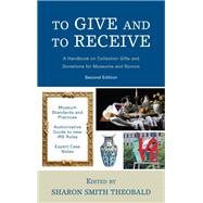 To Give and To Receive A Handbook on Collection Gifts and Donations for Museums and Donors by Theobald, Sharon Smith, 9781538128848