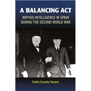 Balancing Act British Intelligence in Spain During the Second World War by Grandio Seoane, Emilio, 9781845198848