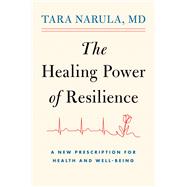 The Healing Power of Resilience A New Prescription for Health and Well-Being by Narula, Tara, 9781982198848