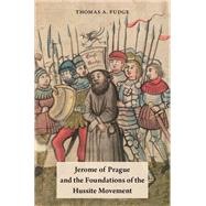 Jerome of Prague and the Foundations of the Hussite Movement by Fudge, Thomas A., 9780190498849
