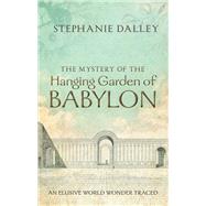 The Mystery of the Hanging Garden of Babylon An Elusive World Wonder Traced by Dalley, Stephanie, 9780198728849