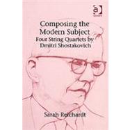 Composing the Modern Subject: Four String Quartets by Dmitri Shostakovich by Reichardt,Sarah, 9780754658849