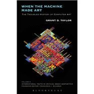 When the Machine Made Art The Troubled History of Computer Art by Taylor, Grant D., 9781623568849
