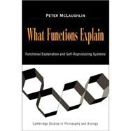 What Functions Explain: Functional Explanation and Self-Reproducing Systems by Peter McLaughlin, 9780521038850