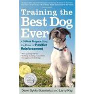 Training the Best Dog Ever A 5-Week Program Using the Power of Positive Reinforcement by Kay, Larry; Sylvia-Stasiewicz, Dawn, 9780761168850