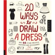 20 Ways to Draw a Dress and 44 Other Fabulous Fashions and Accessories A Sketchbook for Artists, Designers, and Doodlers by Kuo, Julia, 9781592538850