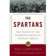 The Spartans The World of the Warrior-Heroes of Ancient Greece by CARTLEDGE, PAUL, 9781400078851