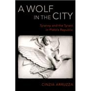 A Wolf in the City Tyranny and the Tyrant in Plato's Republic by Arruzza, Cinzia, 9780190678852