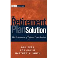 The Retirement Plan Solution The Reinvention of Defined Contribution by Ezra, Don; Collie, Bob; Smith, Matthew X., 9780470398852