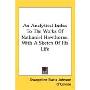 An Analytical Index To The Works Of Nathaniel Hawthorne, With A Sketch Of His Life by O'Connor, Evangeline Maria Johnson, 9780548468852