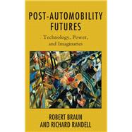 Post-Automobility Futures Technology, Power, and Imaginaries by Braun, Robert; Randell, Richard, 9781538158852