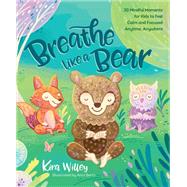 Breathe Like a Bear 30 Mindful Moments for Kids to Feel Calm and Focused Anytime, Anywhere by Willey, Kira; Betts, Anni, 9781623368852