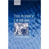 The Justice of Islam Comparative Perspectives on Islamic Law and Society by Rosen, Lawrence, 9780198298854