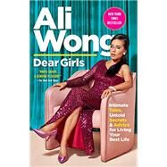 Dear Girls Intimate Tales, Untold Secrets & Advice for Living Your Best Life by Wong, Ali, 9780525508854
