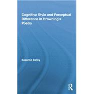 Cognitive Style and Perceptual Difference in Brownings Poetry by Bailey,Suzanne, 9781138868854