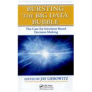 Bursting the Big Data Bubble: The Case for Intuition-Based Decision Making by Liebowitz; Jay, 9781482228854