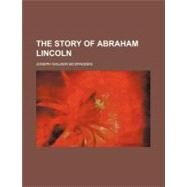 The Story of Abraham Lincoln by McSpadden, Joseph Walker, 9780217608855