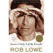 Stories I Only Tell My Friends An Autobiography by Lowe, Rob, 9781250008855