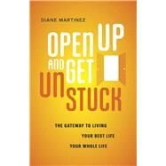 Open Up and Get Unstuck The Gateway to Living Your Best Life, Your Whole Life by Martinez, Diane, 9798350908855
