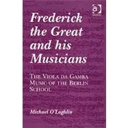 Frederick the Great and his Musicians: The Viola da Gamba Music of the Berlin School by O'Loghlin,Michael, 9780754658856