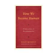 How We Became Human A Challenge to Psychoanalysis by Moreno , Julio; Filc, Judith, 9781442228856