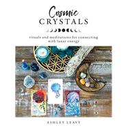 Cosmic Crystals Rituals and Meditations for Connecting With Lunar Energy by Leavy, Ashley, 9781592338856