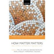 How Matter Matters Objects, Artifacts, and Materiality in Organization Studies by Carlile, Paul R.; Nicolini, Davide; Langley, Ann; Tsoukas, Haridimos, 9780198708858