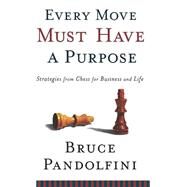 Every Move Must Have a Purpose Strategies from Chess for Business and Life by Pandolfini, Bruce, 9780786868858
