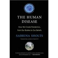 The Human Disease How We Create Pandemics, from Our Bodies to Our Beliefs by Sholts, Sabrina; Bunch, Lonnie G., 9780262048859