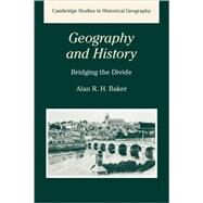 Geography and History: Bridging the Divide by Alan R. H. Baker, 9780521288859