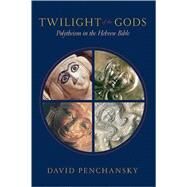 Twilight of the Gods: Polytheism in the Hebrew Bible by Penchansky, David, 9780664228859