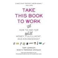Take This Book to Work How to Ask for (and Get) Money, Fulfillment, and Advancement by Johnson, Tory; Spizman, Robyn Freedman, 9780312358860