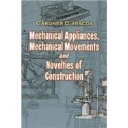 Mechanical Appliances, Mechanical Movements and Novelties of Construction by Hiscox, Gardner D., 9780486468860