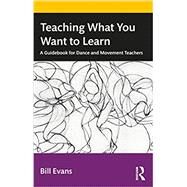 Teaching What You Want to Learn: A Guidebook for Dance and Movement Teachers by Evans, Bill, 9781032228860