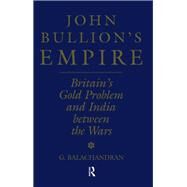 John Bullion's Empire: Britain's Gold Problem and India Between the Wars by Balachandran,G., 9781138878860