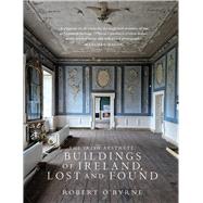 The Irish Aesthete: Buildings of Ireland, Lost and Found by O'Byrne, Robert, 9781843518860