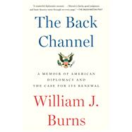 The Back Channel A Memoir of American Diplomacy and the Case for Its Renewal by BURNS, WILLIAM J., 9780525508861
