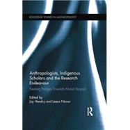 Anthropologists, Indigenous Scholars and the Research Endeavour: Seeking Bridges Towards Mutual Respect by Hendry; Joy, 9781138008861