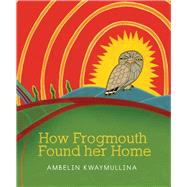 How Frogmouth Found Her Home by Kwaymullina, Ambelin, 9781921888861