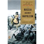 Russia Against Napoleon The True Story of the Campaigns of War and Peace by Lieven, Dominic, 9780143118862