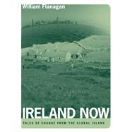 Ireland Now : Tales of Change from the Global Island by Flanagan, William G., 9780268028862