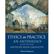 Ethics in Practice An Anthology by Lafollette, Hugh, 9781119358862