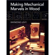 Making Mechanical Marvels in Wood by Levy, Raymond, 9781626548862